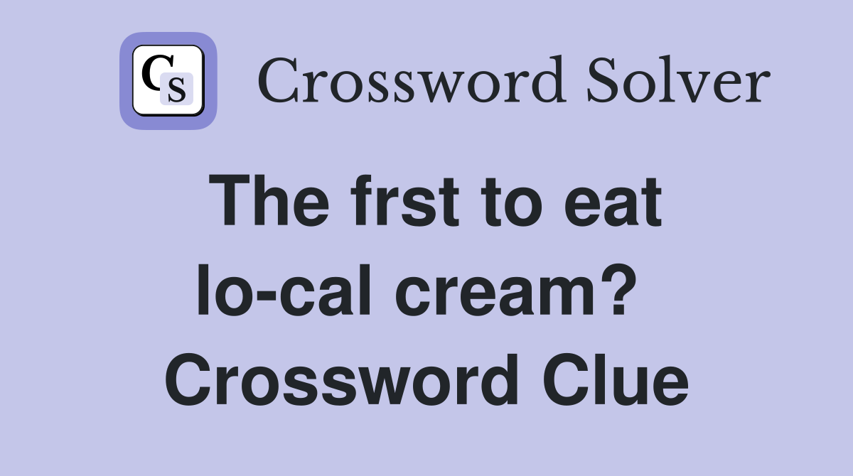 The frst to eat lo-cal cream?  Crossword Clue