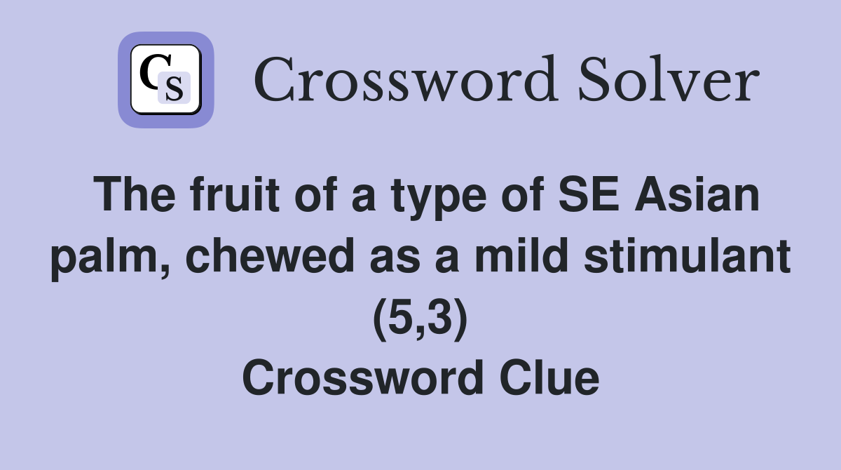 The fruit of a type of SE Asian palm, chewed as a mild stimulant (5,3) Crossword Clue