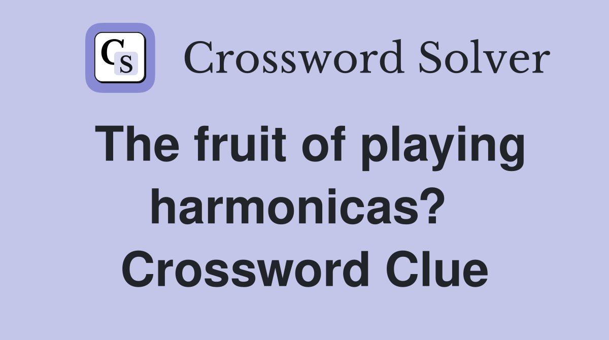 The fruit of playing harmonicas?  Crossword Clue