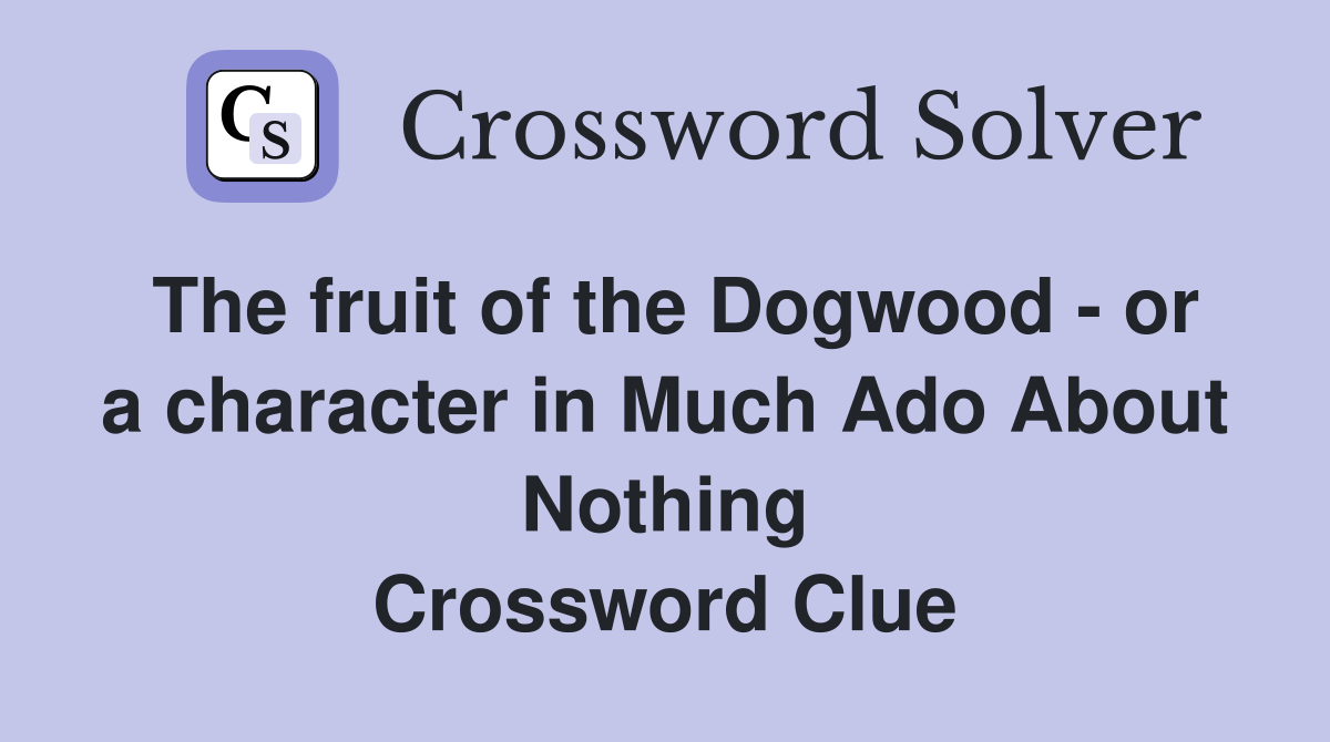 The fruit of the Dogwood - or a character in Much Ado About Nothing Crossword Clue
