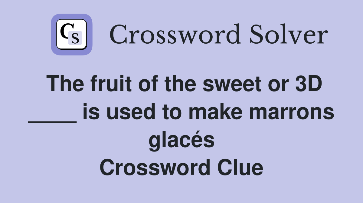 The fruit of the sweet or 3D ____ is used to make marrons glacés Crossword Clue