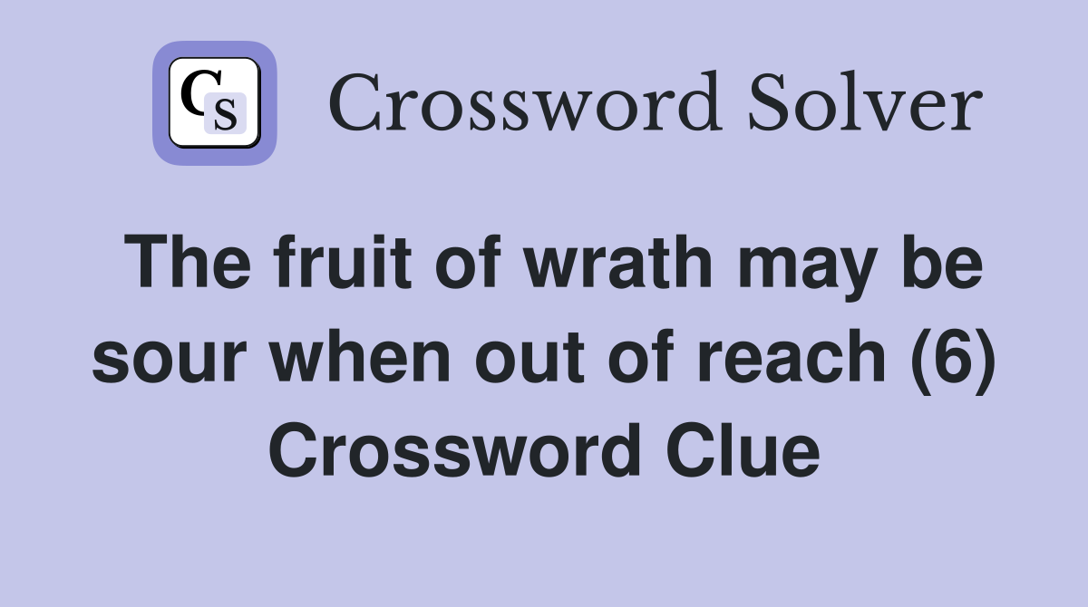 The fruit of wrath may be sour when out of reach (6) Crossword Clue