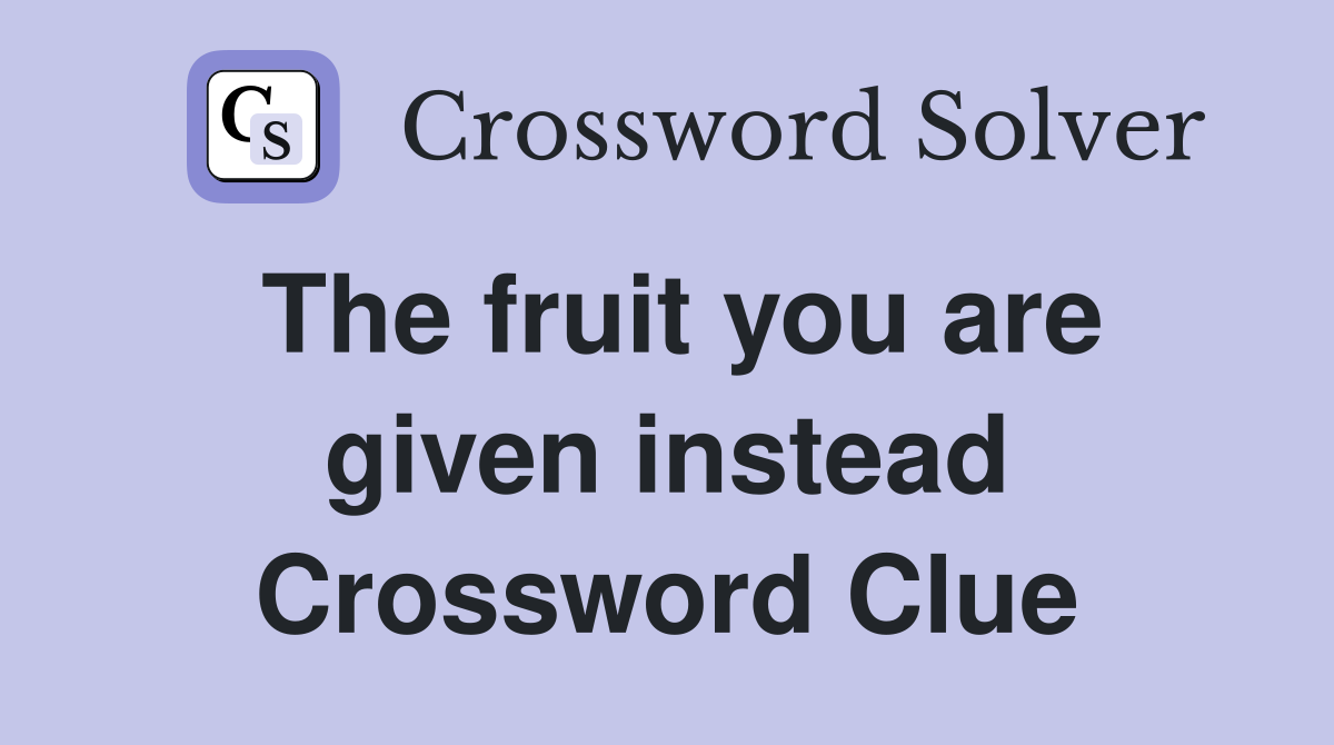 The fruit you are given instead Crossword Clue