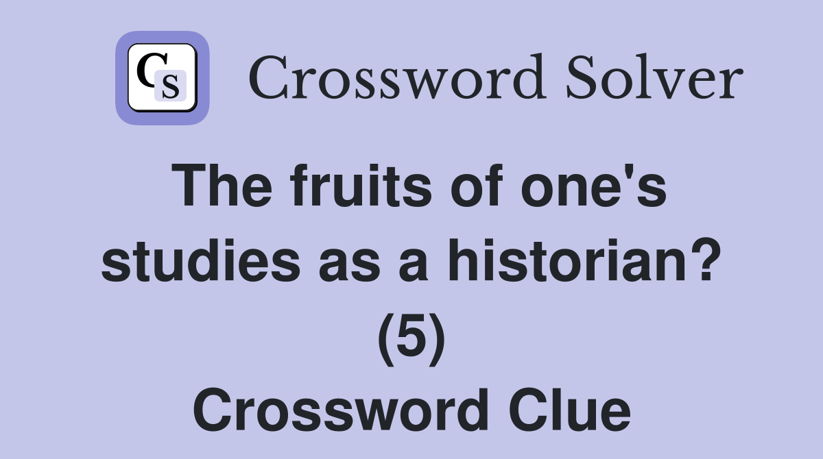 The fruits of one's studies as a historian? (5) Crossword Clue