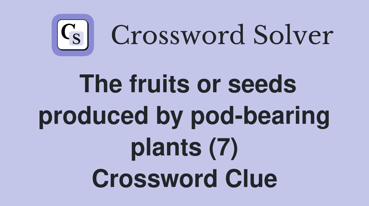 The fruits or seeds produced by pod-bearing plants (7) Crossword Clue