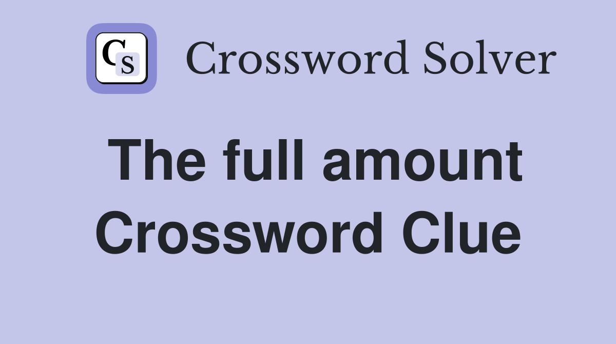 The full amount Crossword Clue