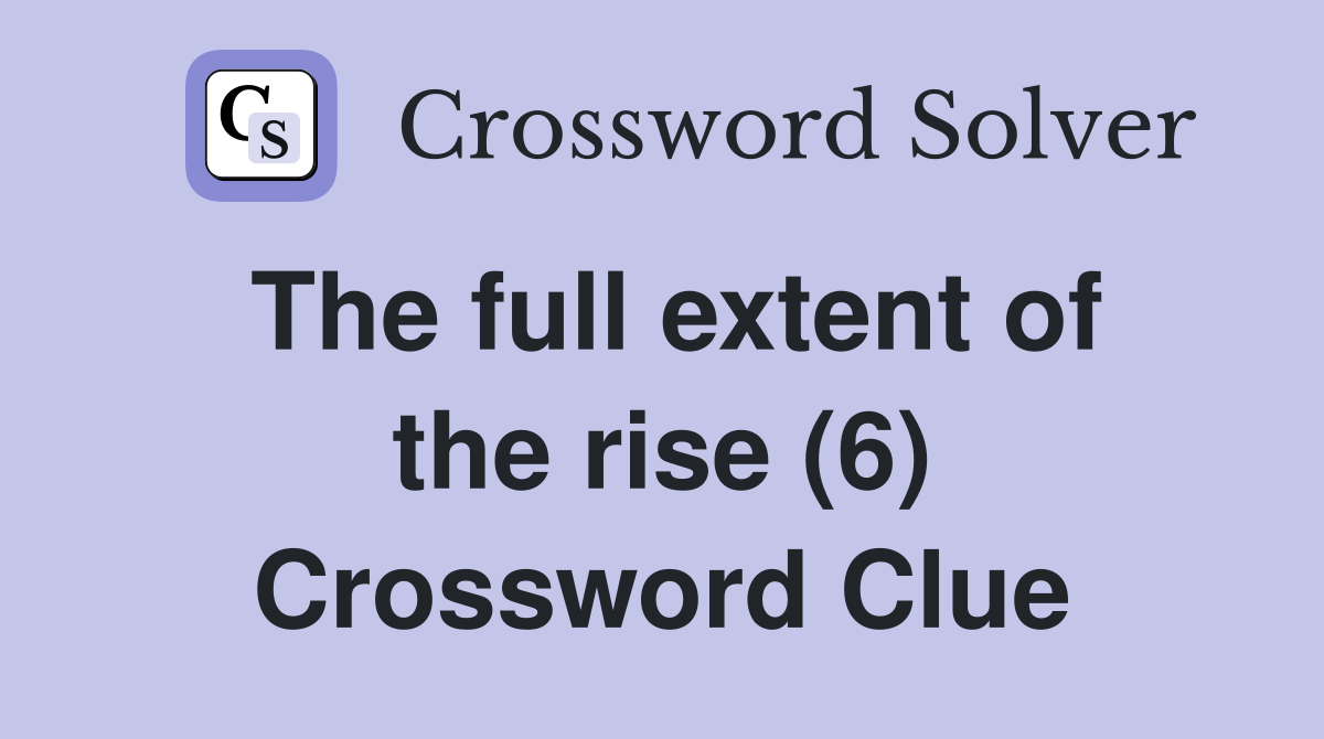 The full extent of the rise (6) Crossword Clue