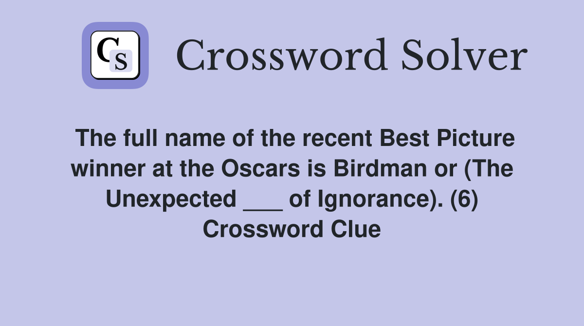 The full name of the recent Best Picture winner at the Oscars is Birdman or (The Unexpected ___ of Ignorance). (6) Crossword Clue