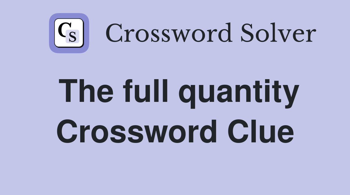 The full quantity Crossword Clue