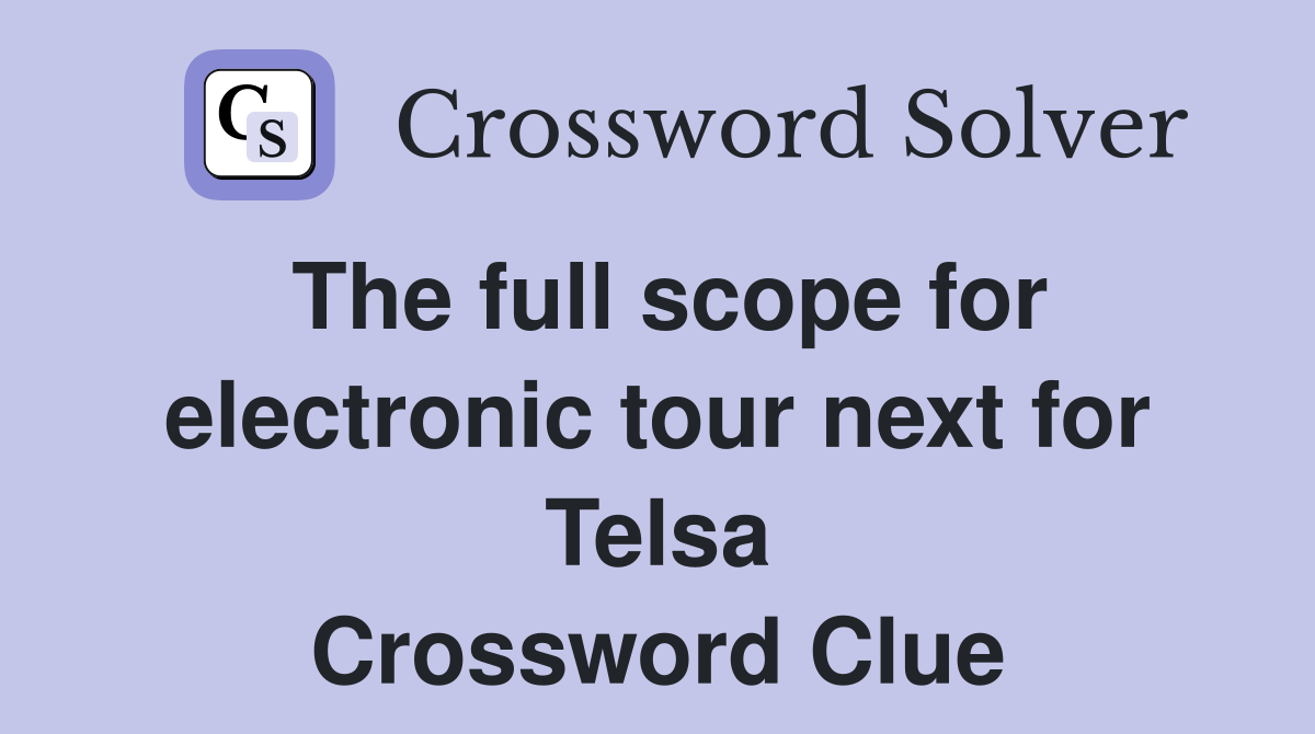 The full scope for electronic tour next for Telsa Crossword Clue