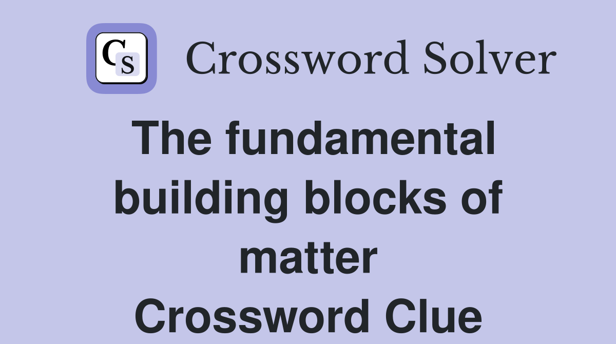 The fundamental building blocks of matter Crossword Clue