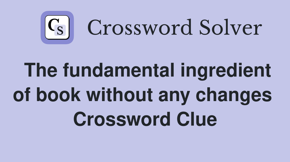 The fundamental ingredient of book without any changes  Crossword Clue