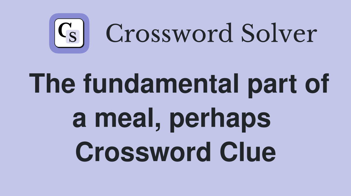 The fundamental part of a meal, perhaps  Crossword Clue