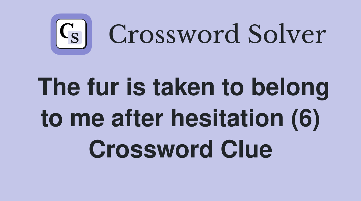 The fur is taken to belong to me after hesitation (6) Crossword Clue