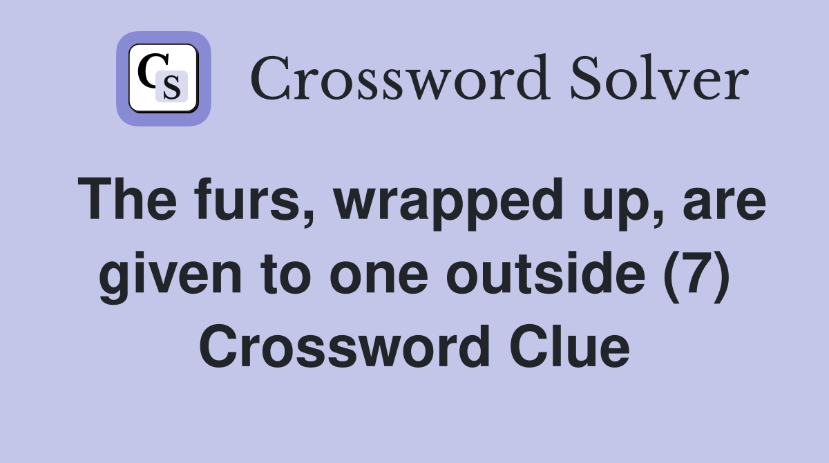 The furs, wrapped up, are given to one outside (7) Crossword Clue