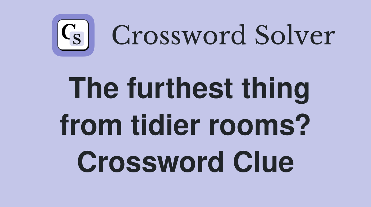 The furthest thing from tidier rooms? Crossword Clue