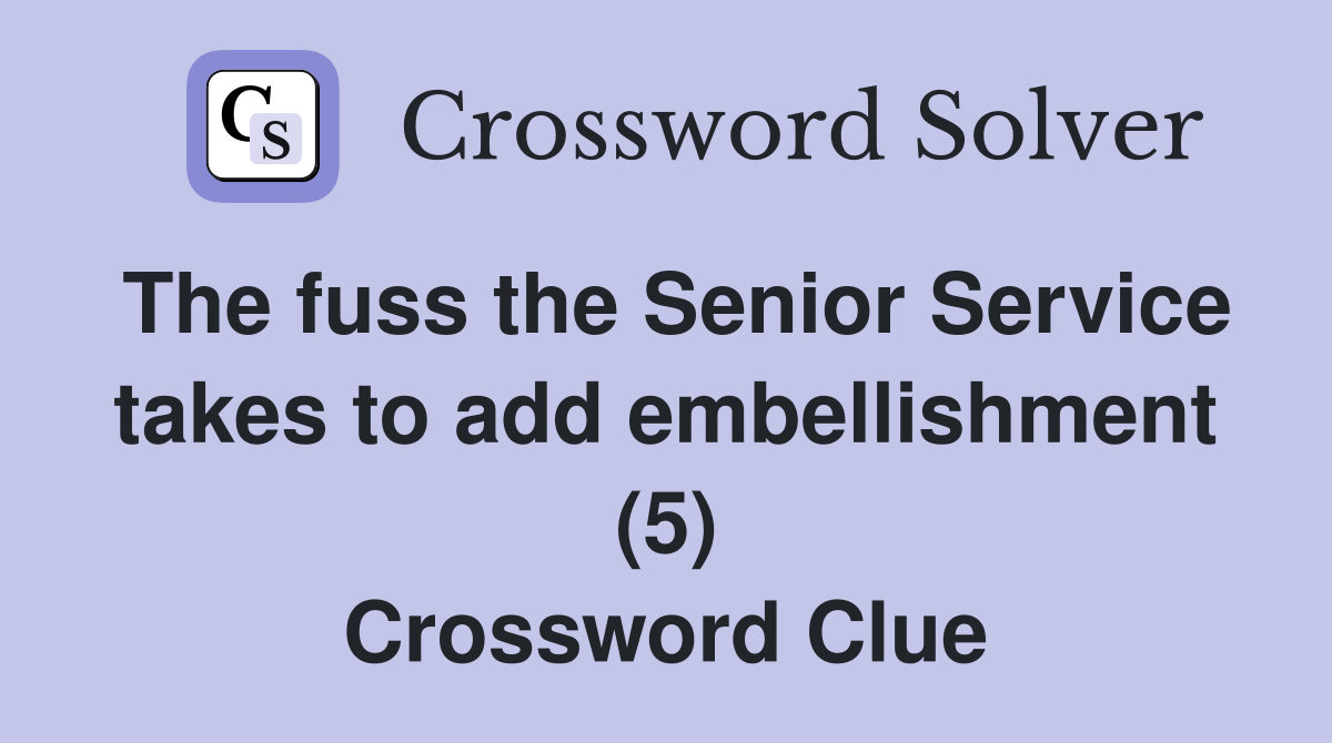 The fuss the Senior Service takes to add embellishment (5) Crossword Clue
