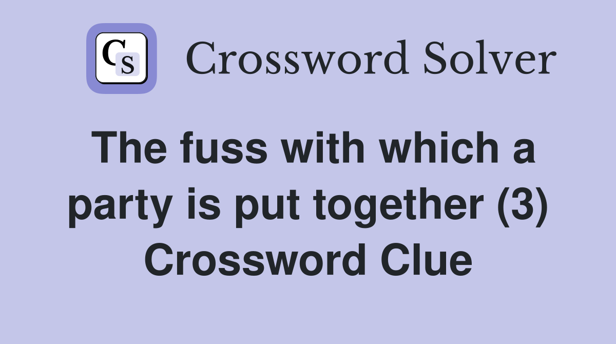 The fuss with which a party is put together (3) Crossword Clue
