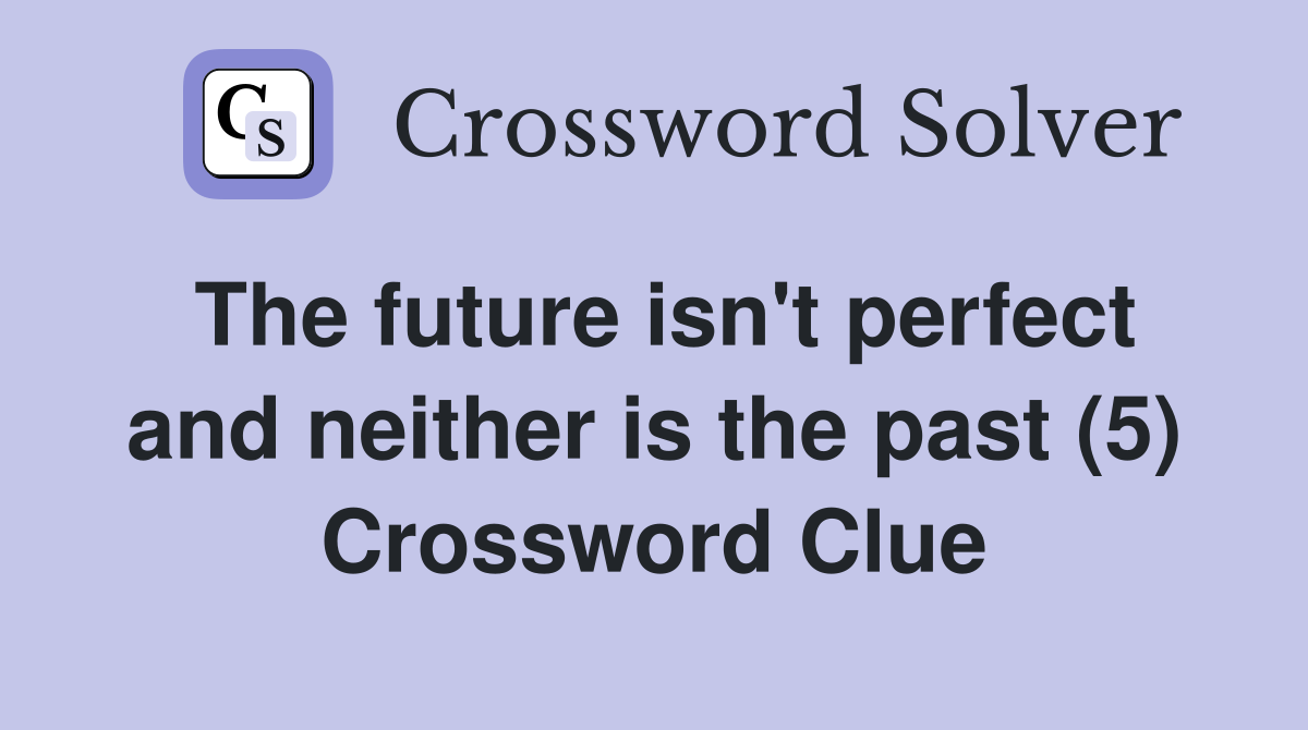 The future isn't perfect and neither is the past (5) Crossword Clue