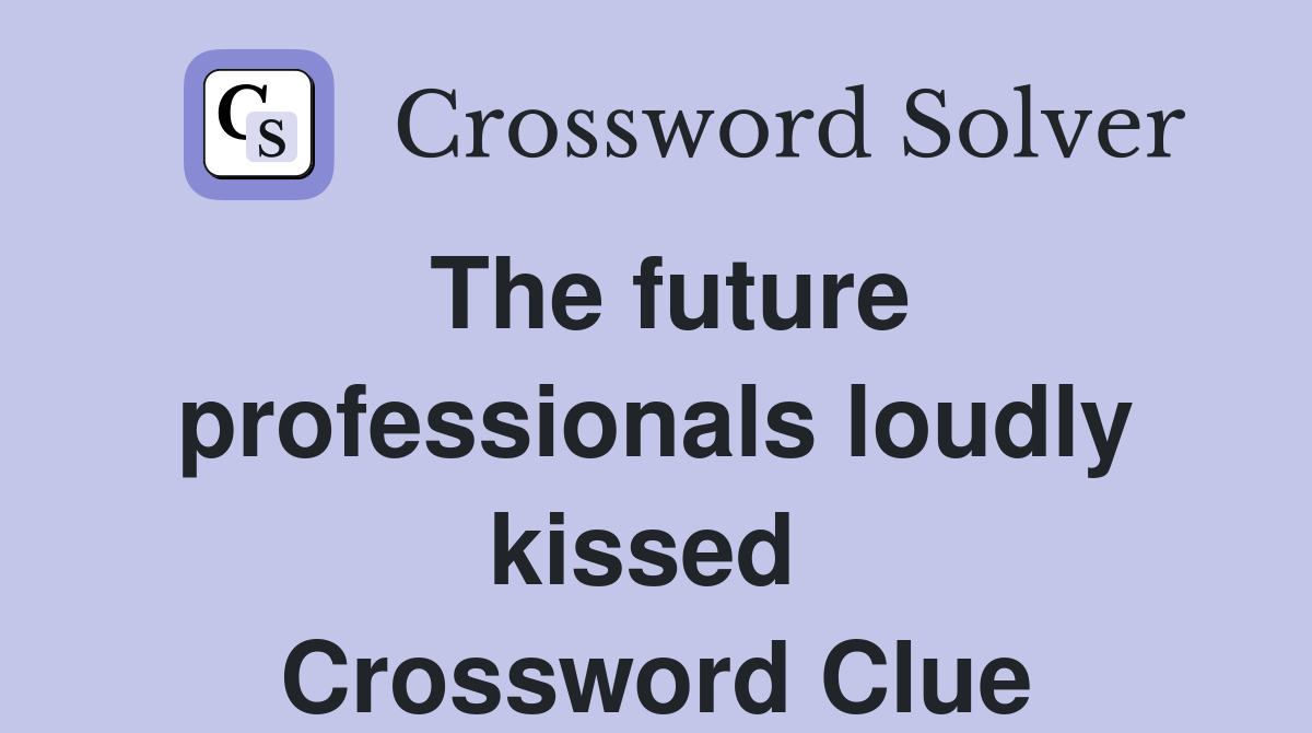 The future professionals loudly kissed  Crossword Clue
