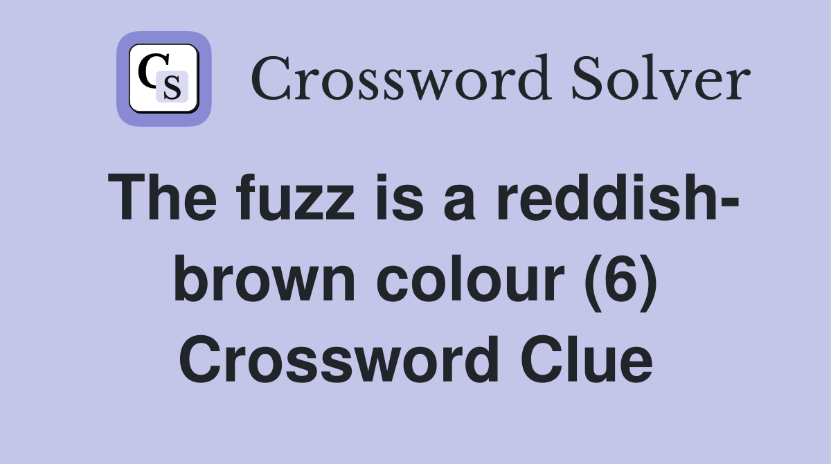The fuzz is a reddish- brown colour (6) Crossword Clue