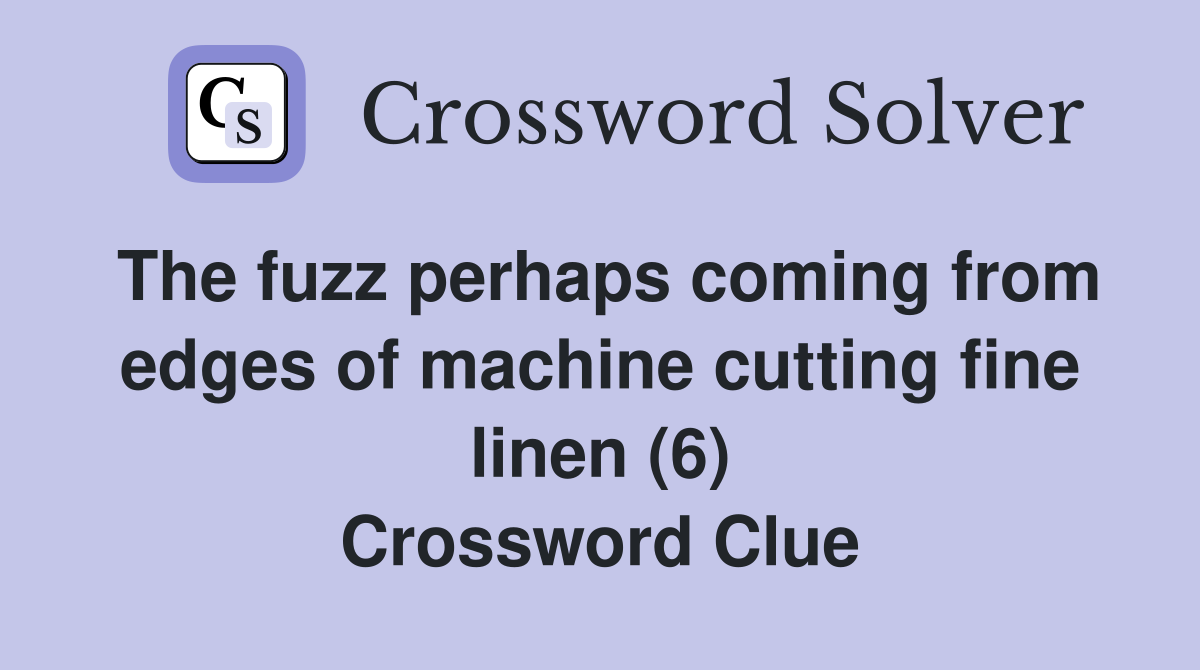 The fuzz perhaps coming from edges of machine cutting fine linen (6) Crossword Clue