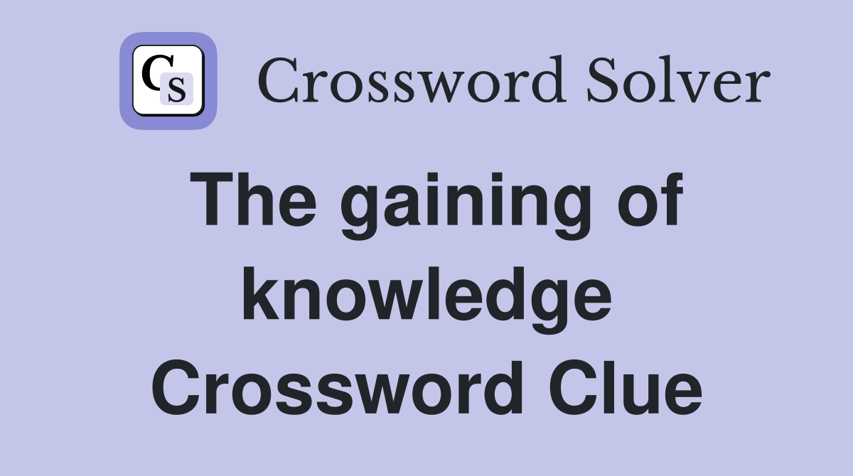 The gaining of knowledge Crossword Clue