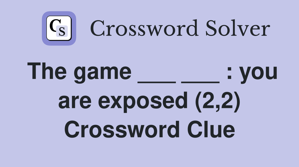 The game ___ ___ : you are exposed (2,2) Crossword Clue