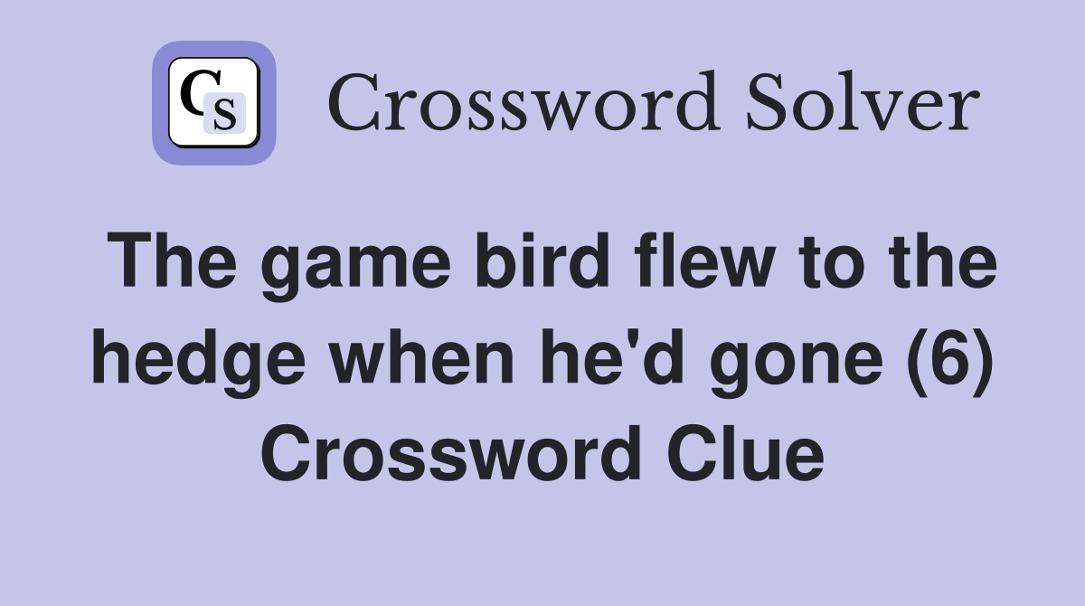 The game bird flew to the hedge when he'd gone (6) Crossword Clue