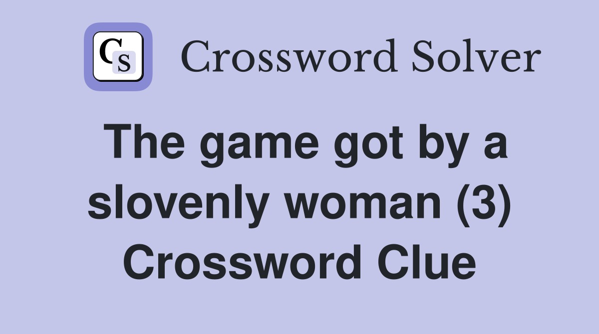 The game got by a slovenly woman (3) Crossword Clue