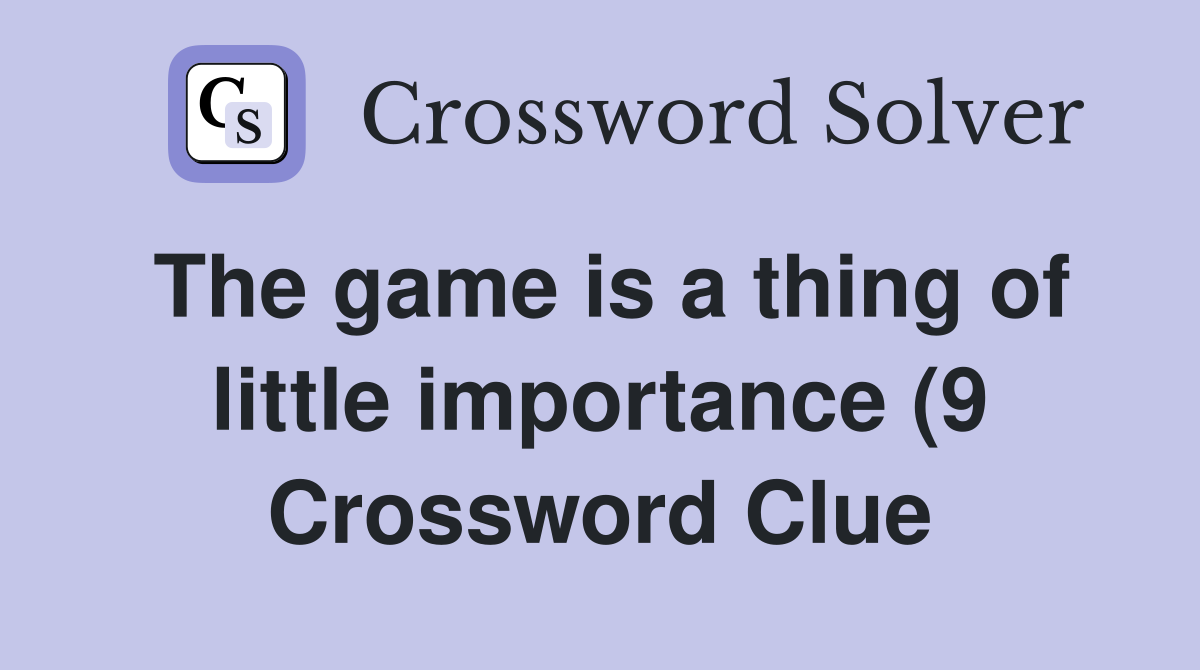 The game is a thing of little importance (9) Crossword Clue Answers The game is a thing of little importance (9) Crossword Clue Answers