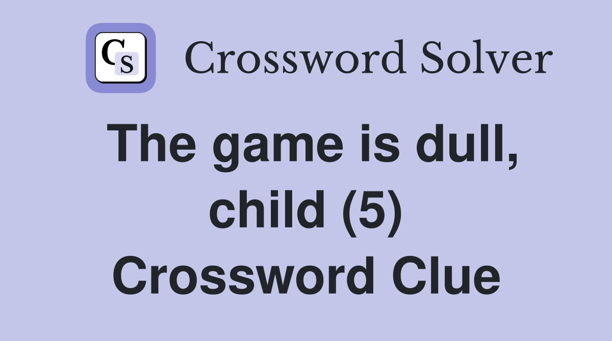 The game is dull, child (5) Crossword Clue