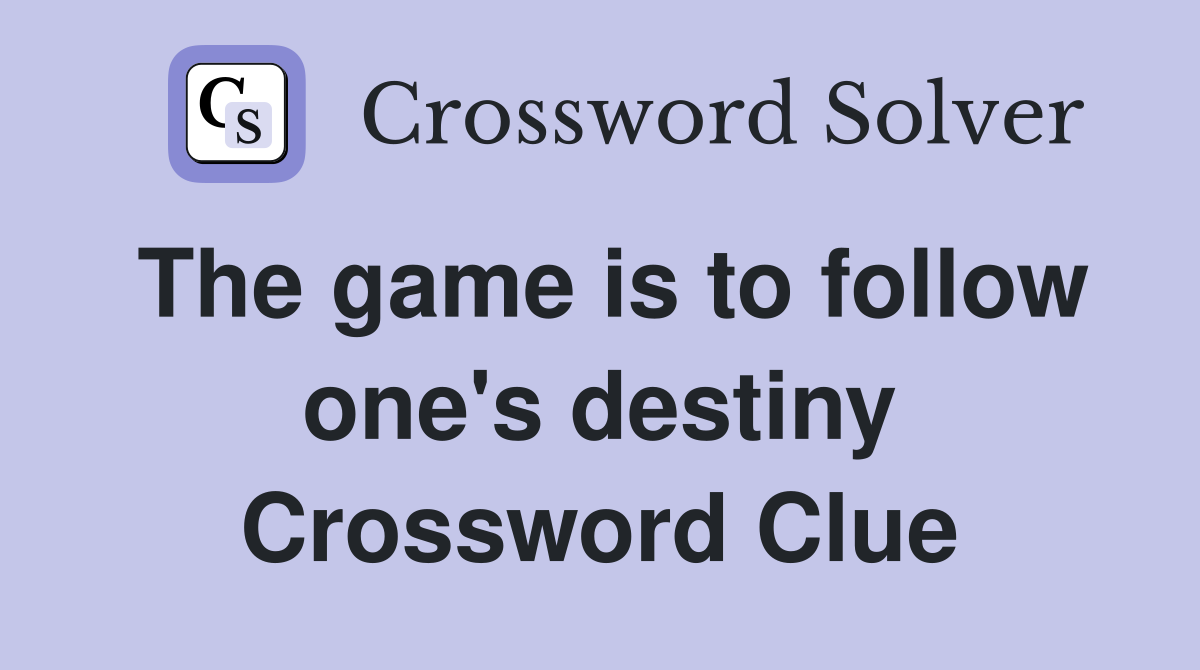 The game is to follow one's destiny Crossword Clue
