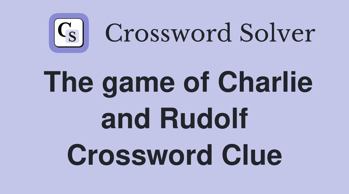 The game of Charlie and Rudolf Crossword Clue