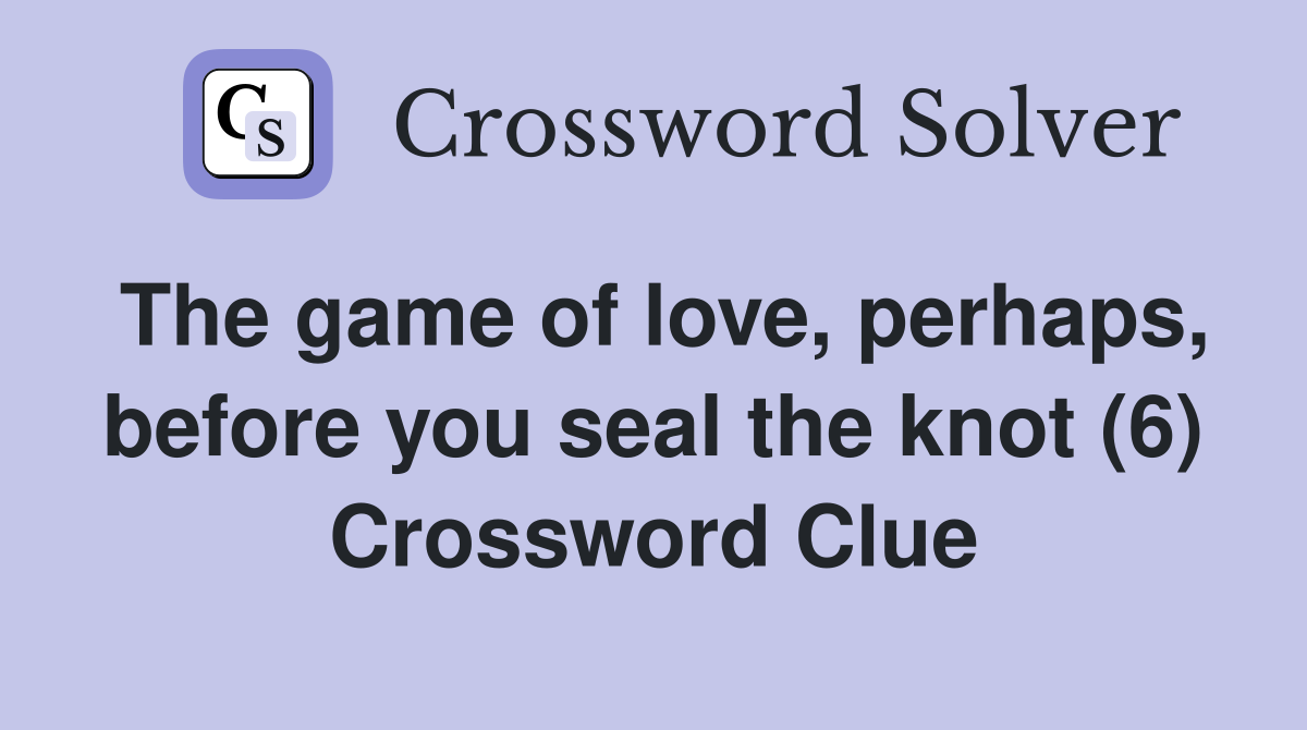The game of love, perhaps, before you seal the knot (6) Crossword Clue