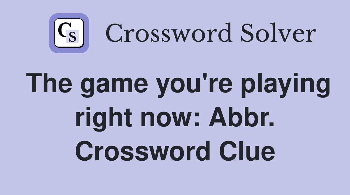 The game you're playing right now: Abbr. Crossword Clue