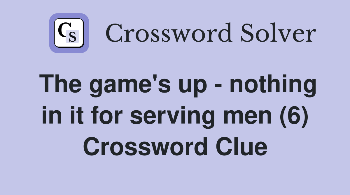 The game's up - nothing in it for serving men (6) Crossword Clue