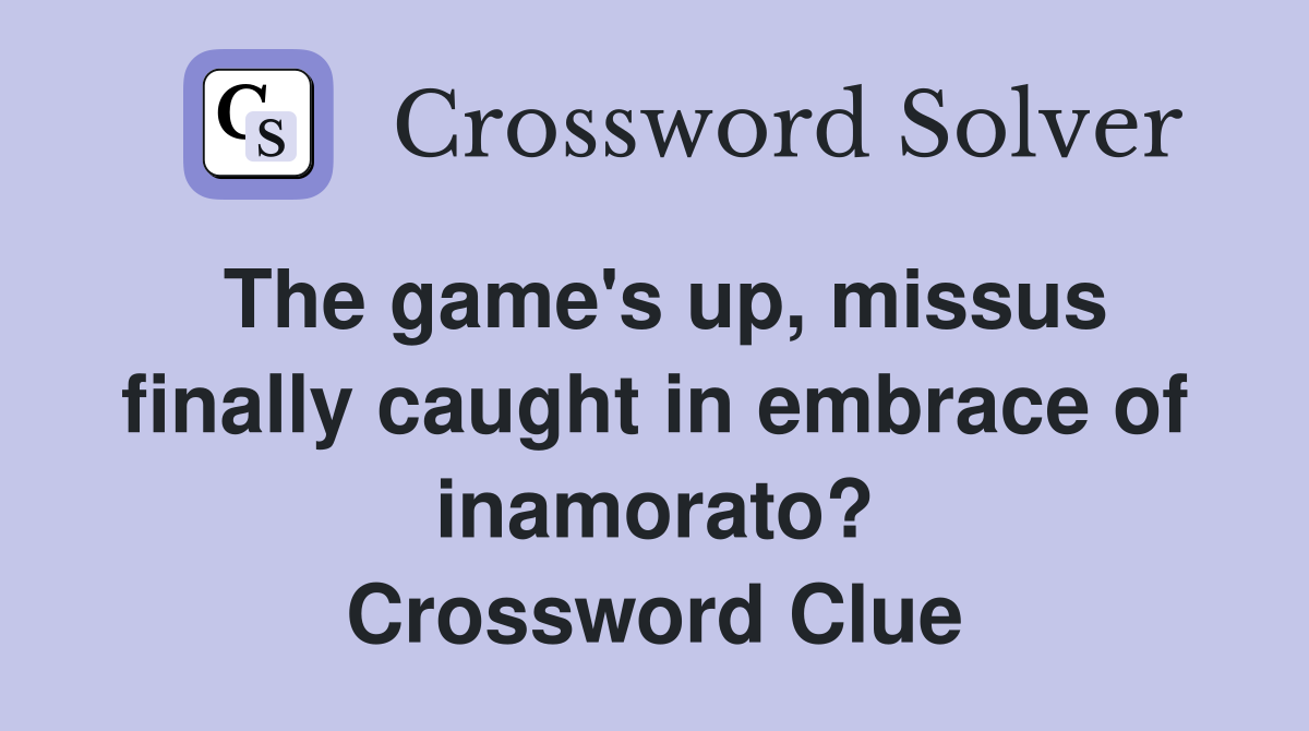 The game's up, missus finally caught in embrace of inamorato? Crossword Clue