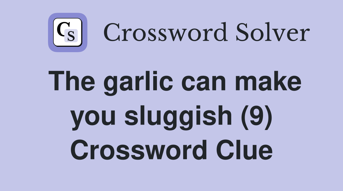 The garlic can make you sluggish (9) Crossword Clue