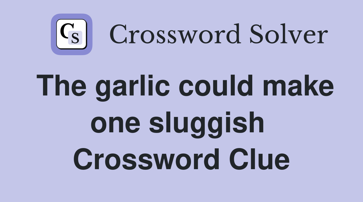 The garlic could make one sluggish  Crossword Clue