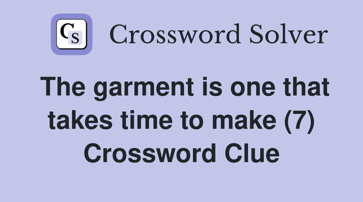 The garment is one that takes time to make (7) Crossword Clue