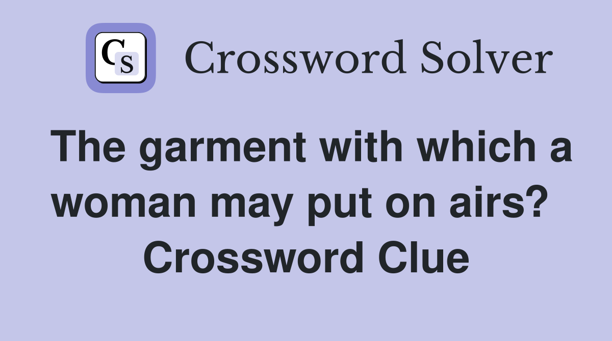 The garment with which a woman may put on airs?  Crossword Clue