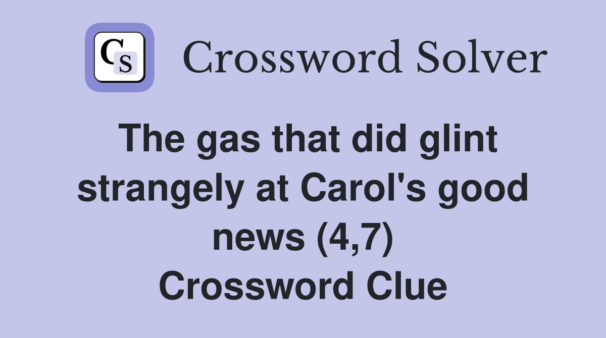 The gas that did glint strangely at Carol's good news (4,7) Crossword Clue