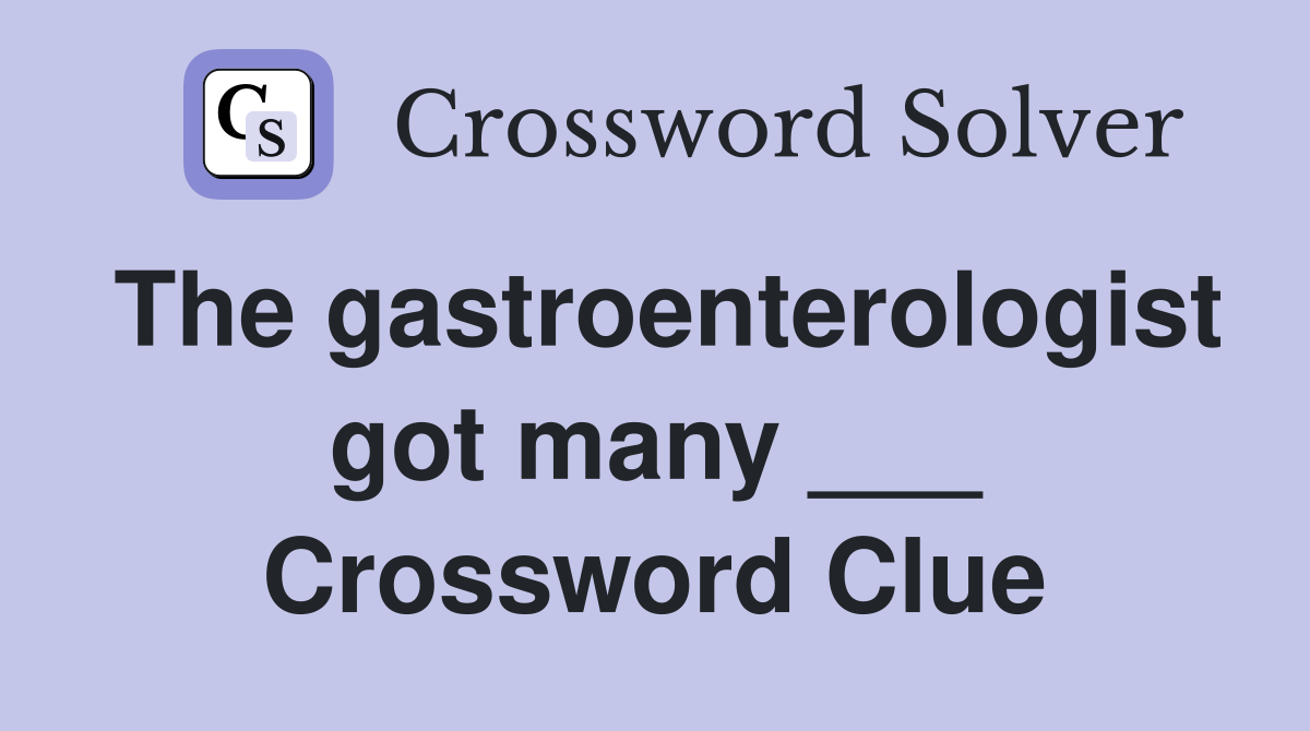 The gastroenterologist got many ___ Crossword Clue