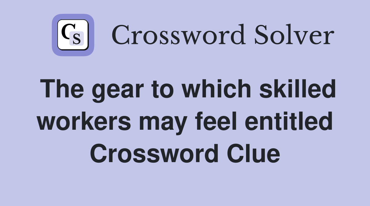 The gear to which skilled workers may feel entitled Crossword Clue