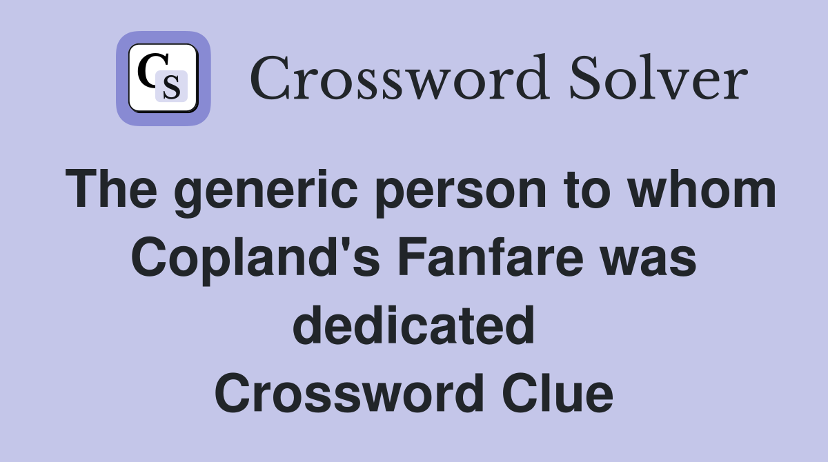 The generic person to whom Copland's Fanfare was dedicated Crossword Clue
