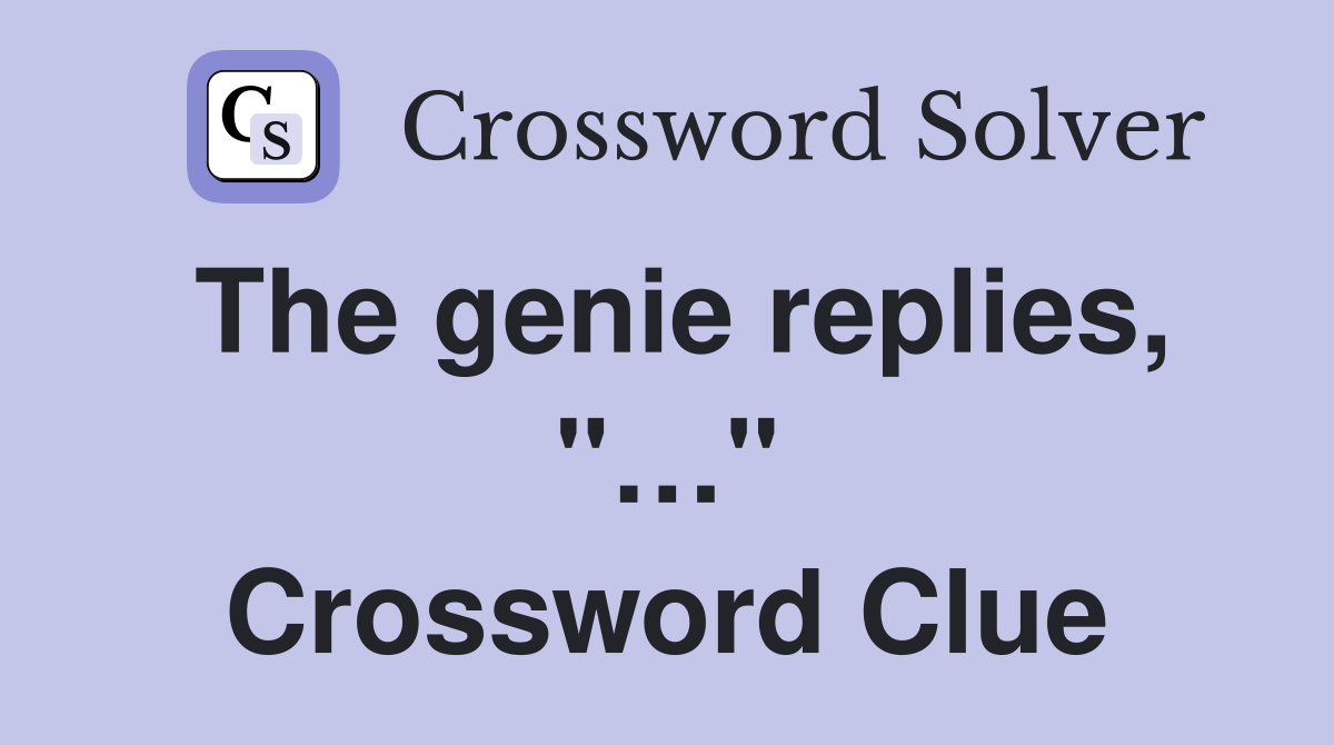 The genie replies, "…" Crossword Clue