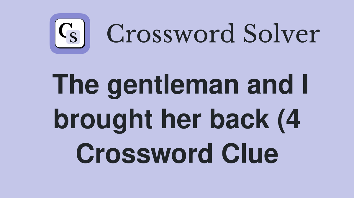 The gentleman and I brought her back (4) Crossword Clue Answers The gentleman and I brought her back (4) Crossword Clue Answers