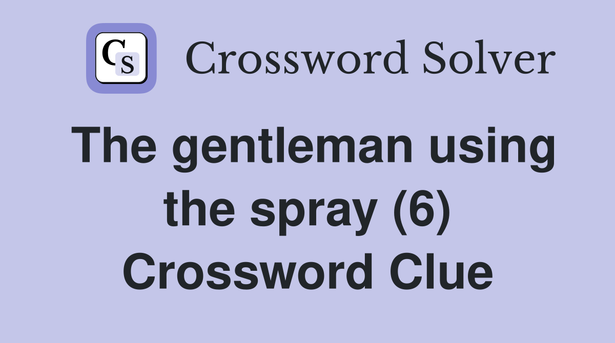 The gentleman using the spray (6) Crossword Clue