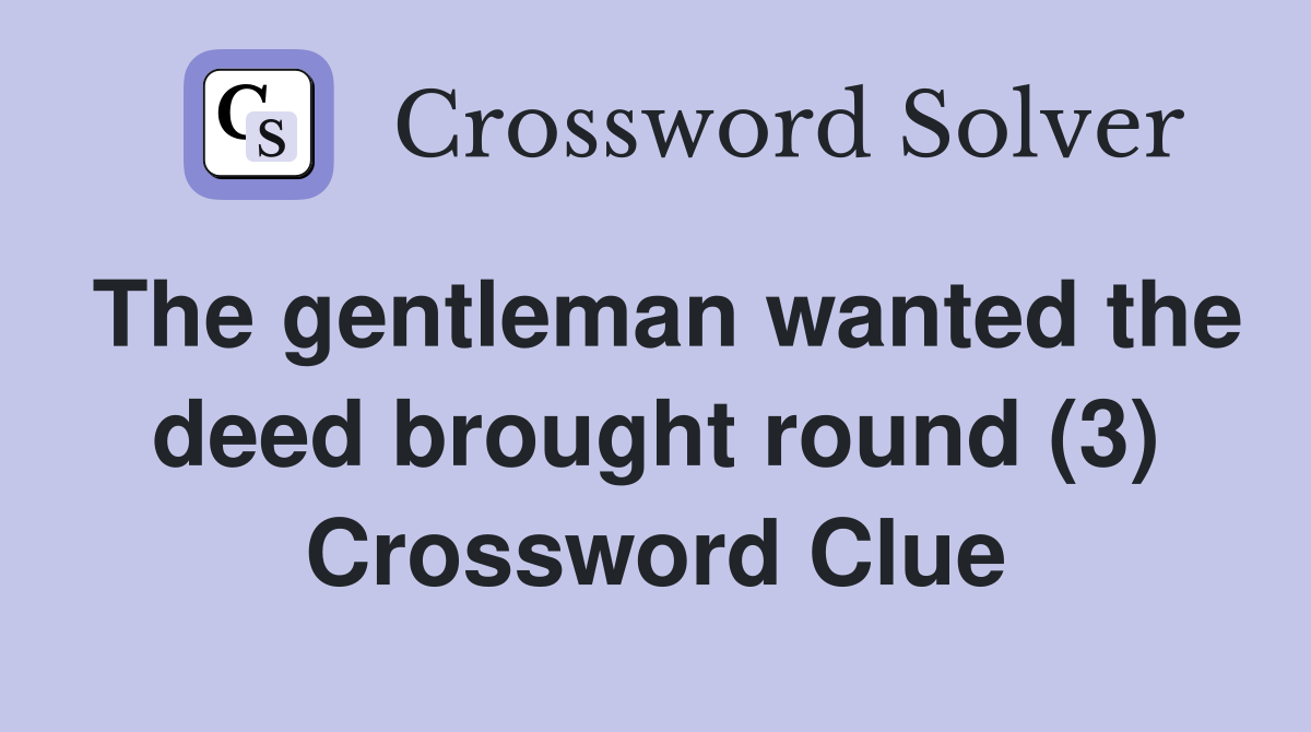 The gentleman wanted the deed brought round (3) Crossword Clue